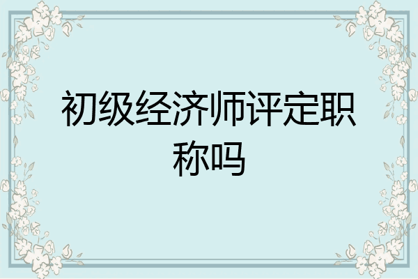 初级经济师评定职称吗