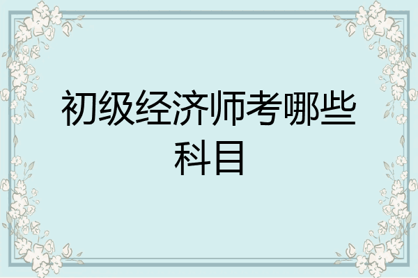 初级经济师考哪些科目