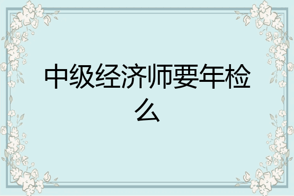 中级经济师要年检么