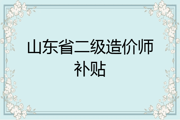 山东省二级造价师补贴