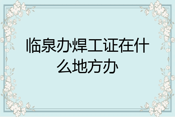 临泉办焊工证在什么地方办