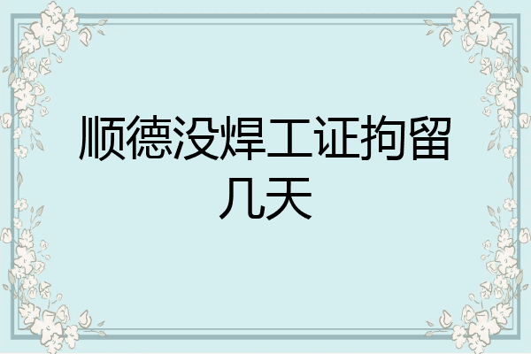 顺德没焊工证拘留几天