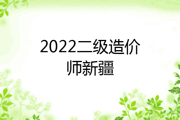 2022二级造价师新疆
