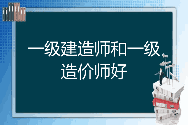一级建造师和一级造价师好