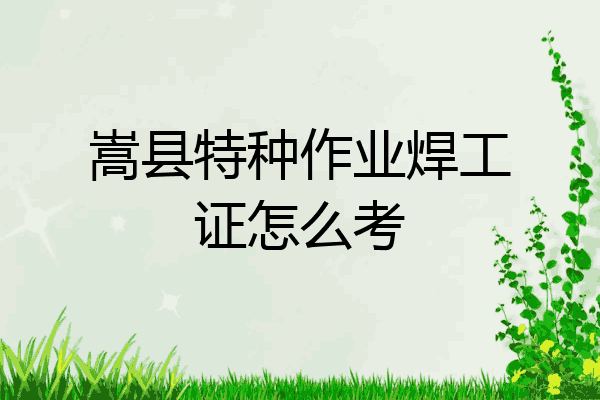 嵩县特种作业焊工证怎么考