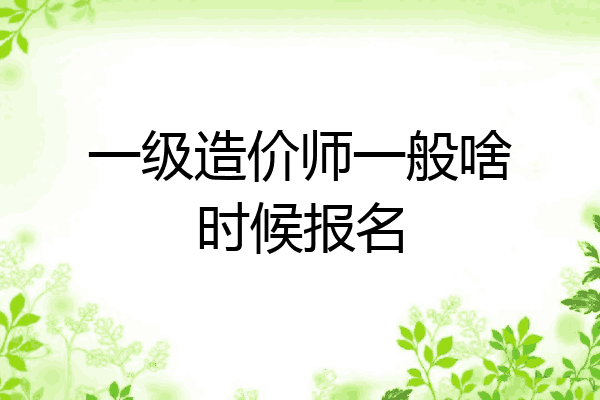 一级造价师一般啥时候报名