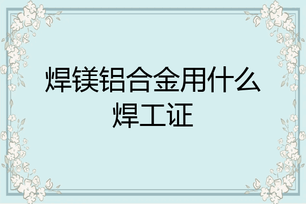 焊镁铝合金用什么焊工证