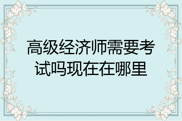 高级经济师需要考试吗现在在哪里