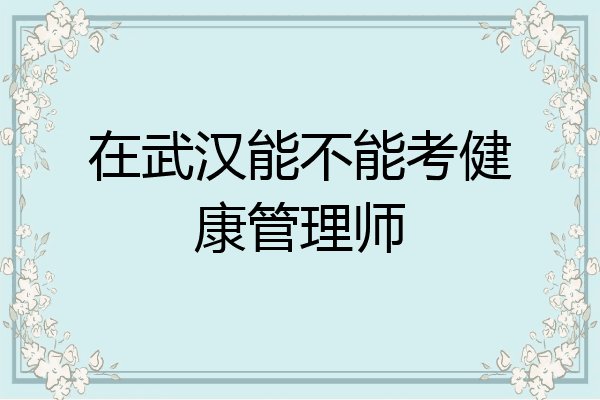 在武汉能不能考健康管理师