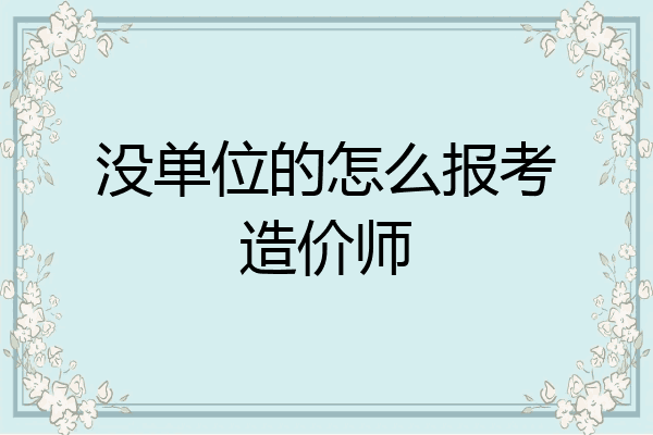没单位的怎么报考造价师