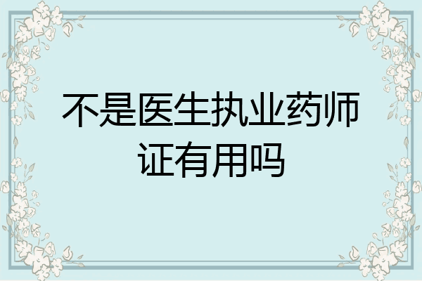 不是医生执业药师证有用吗