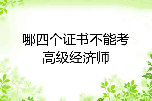哪四个证书不能考高级经济师