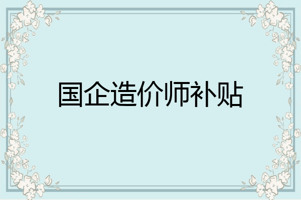 国企造价师补贴