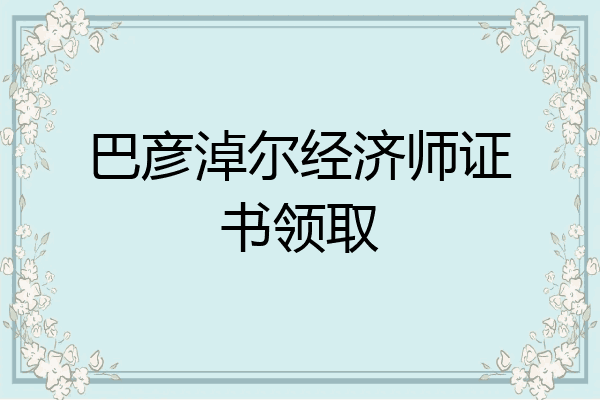 巴彦淖尔经济师证书领取