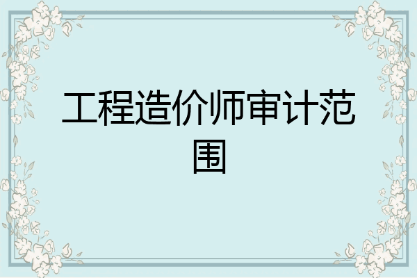 工程造价师审计范围