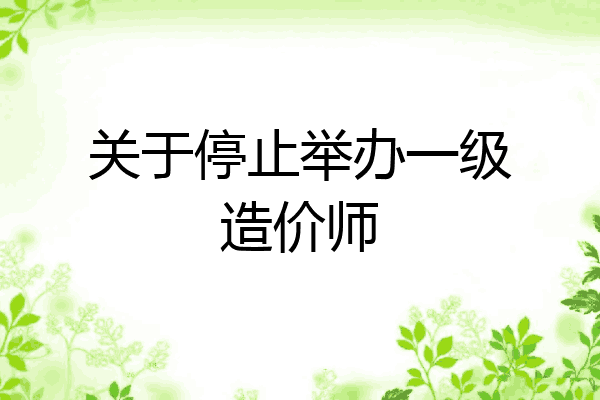 关于停止举办一级造价师