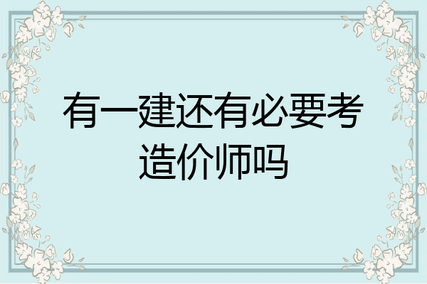 有一建还有必要考造价师吗