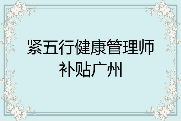 紧五行健康管理师补贴广州