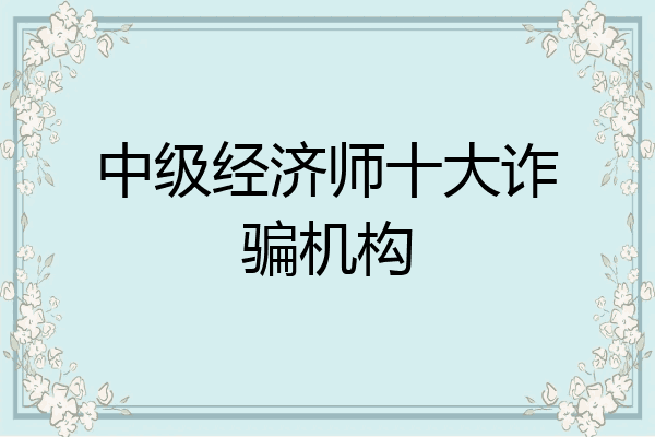 中级经济师十大诈骗机构