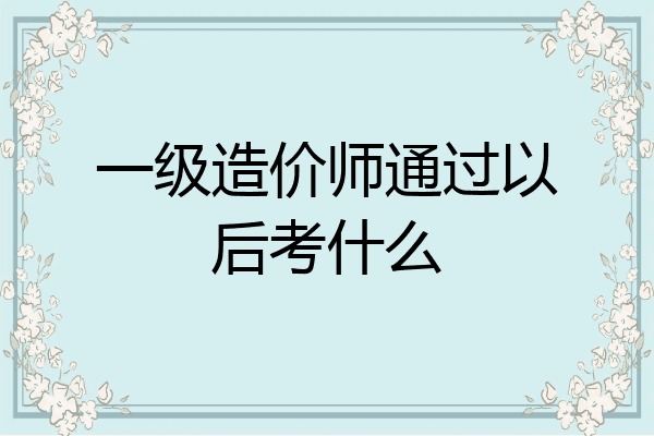 一级造价师通过以后考什么