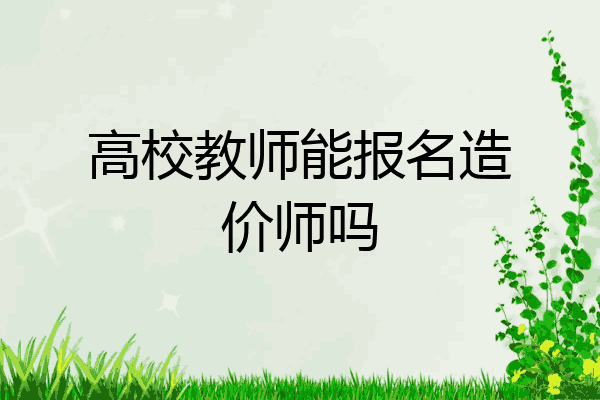 高校教师能报名造价师吗