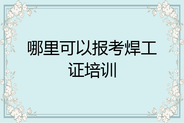 哪里可以报考焊工证培训