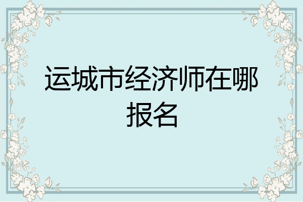 运城市经济师在哪报名