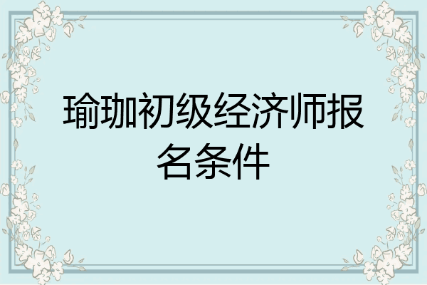 瑜珈初级经济师报名条件