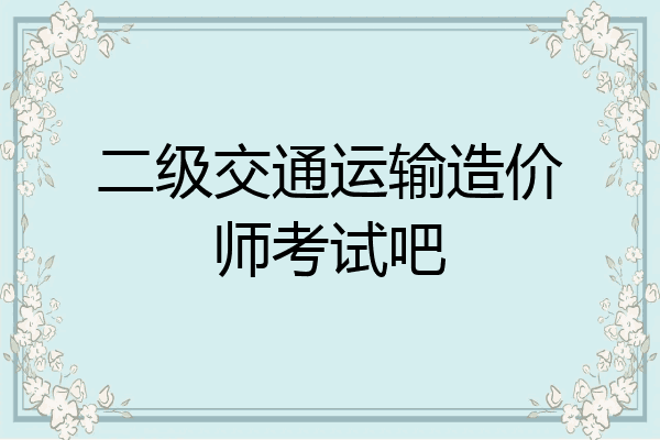 二级交通运输造价师考试吧