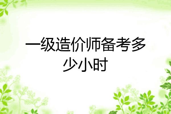 一级造价师备考多少小时