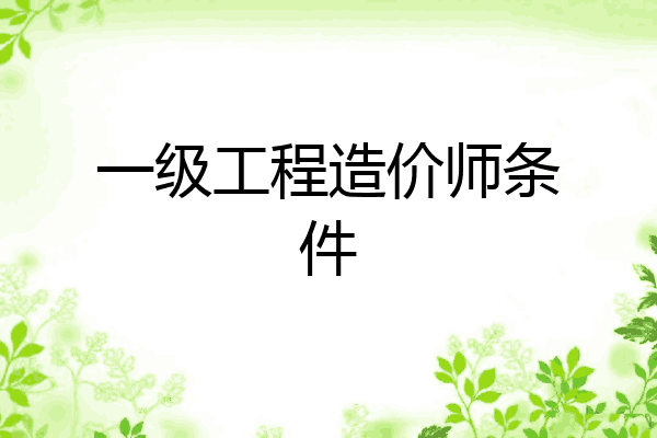一级工程造价师条件