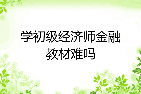 学初级经济师金融教材难吗