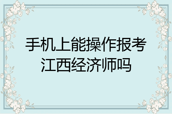 手机上能操作报考江西经济师吗