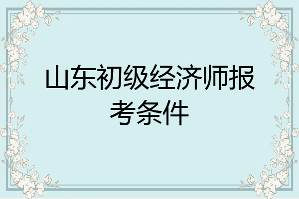 山东初级经济师报考条件