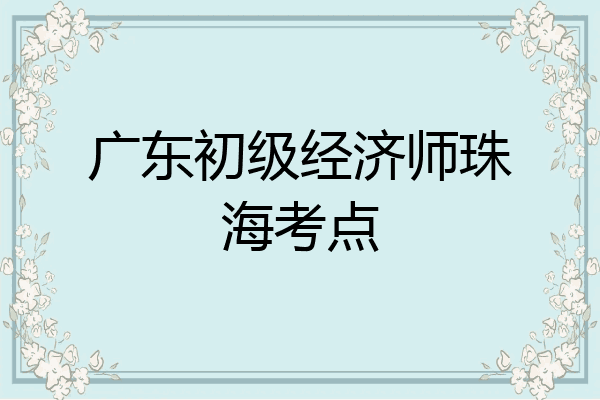 广东初级经济师珠海考点
