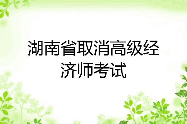 湖南省取消高级经济师考试