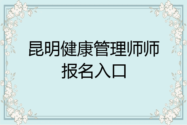 昆明健康管理师师报名入口