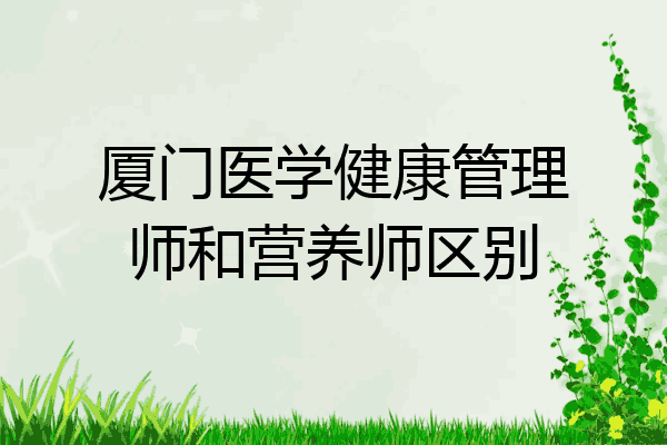 厦门医学健康管理师和营养师区别