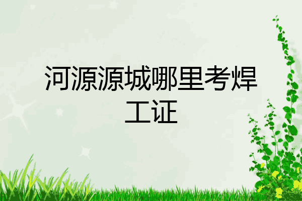 河源源城哪里考焊工证