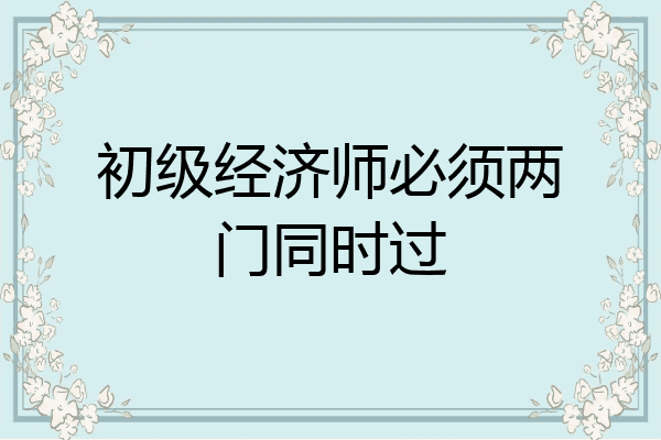 初级经济师必须两门同时过