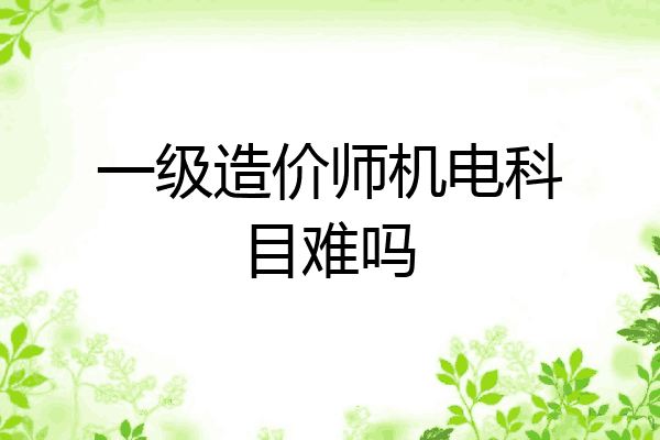 一级造价师机电科目难吗