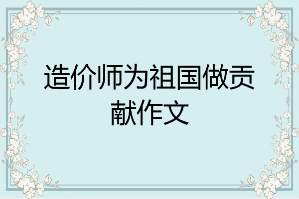 造价师为祖国做贡献作文