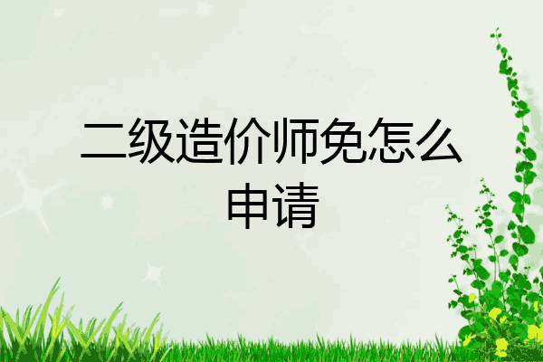 二级造价师免怎么申请