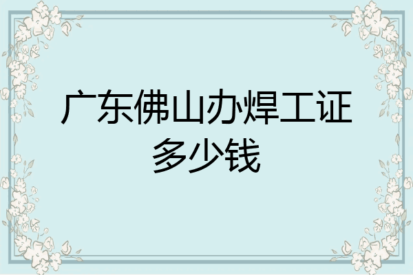 广东佛山办焊工证多少钱