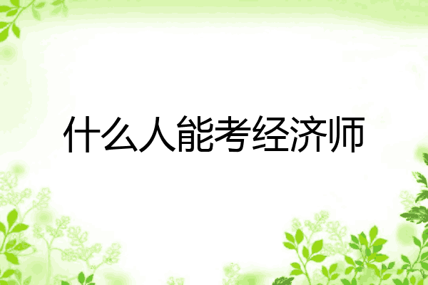 什么人能考经济师