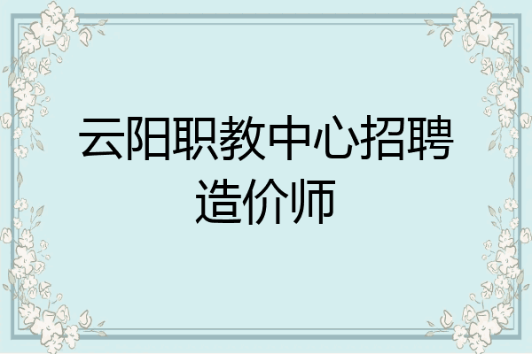 云阳职教中心招聘造价师