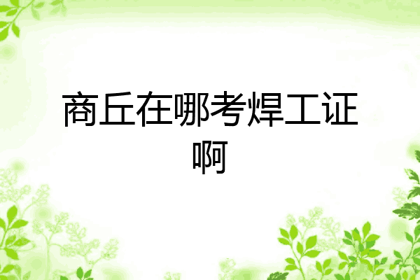 商丘在哪考焊工证啊