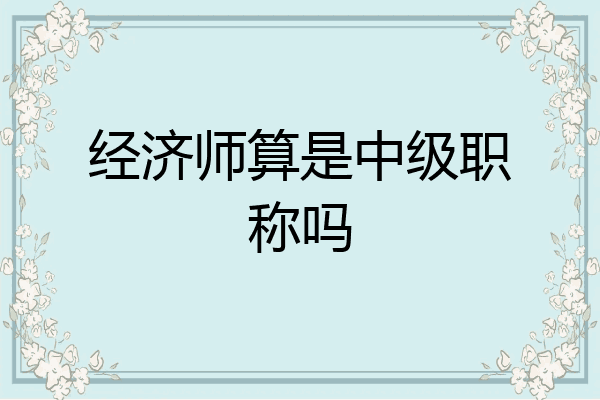 经济师算是中级职称吗