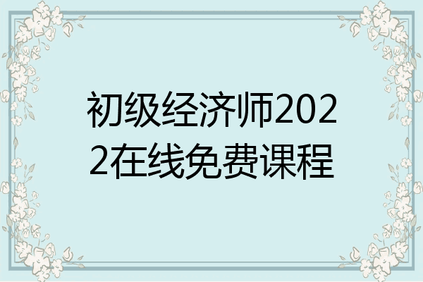 初级经济师2022在线免费课程