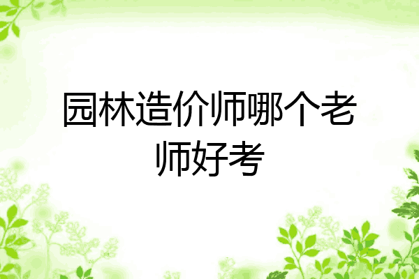 园林造价师哪个老师好考
